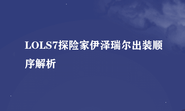 LOLS7探险家伊泽瑞尔出装顺序解析