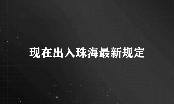 现在出入珠海最新规定