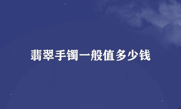 翡翠手镯一般值多少钱