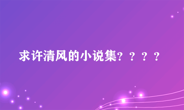 求许清风的小说集？？？？