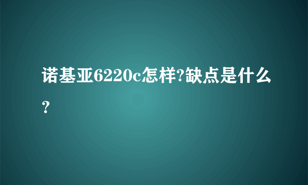 诺基亚6220c怎样?缺点是什么？