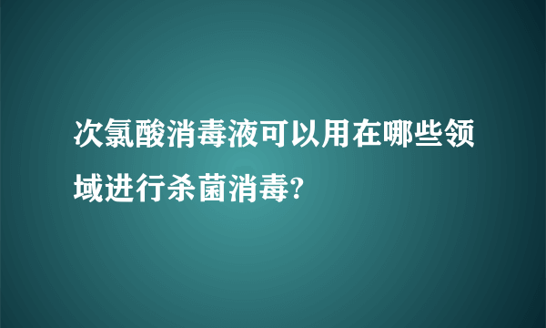 次氯酸消毒液可以用在哪些领域进行杀菌消毒?