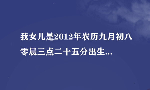 我女儿是2012年农历九月初八零晨三点二十五分出生的，请问在五行里缺什么？