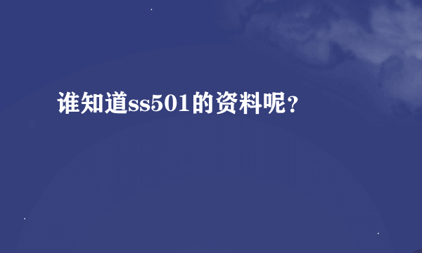 谁知道ss501的资料呢？