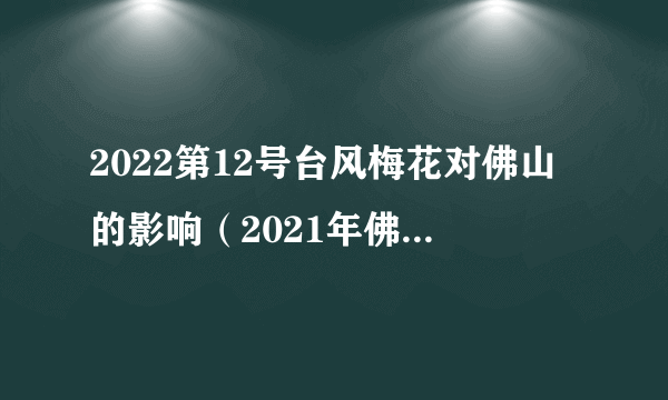 2022第12号台风梅花对佛山的影响（2021年佛山台风）