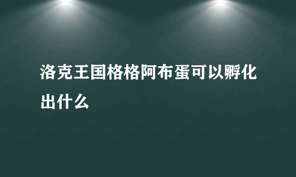 洛克王国格格阿布蛋可以孵化出什么