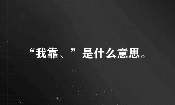 “我靠、”是什么意思。