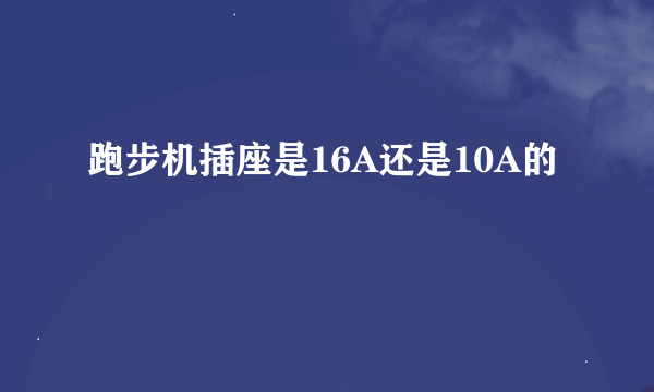 跑步机插座是16A还是10A的