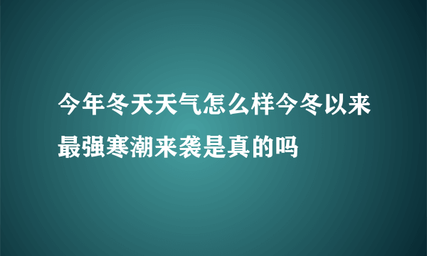 今年冬天天气怎么样今冬以来最强寒潮来袭是真的吗