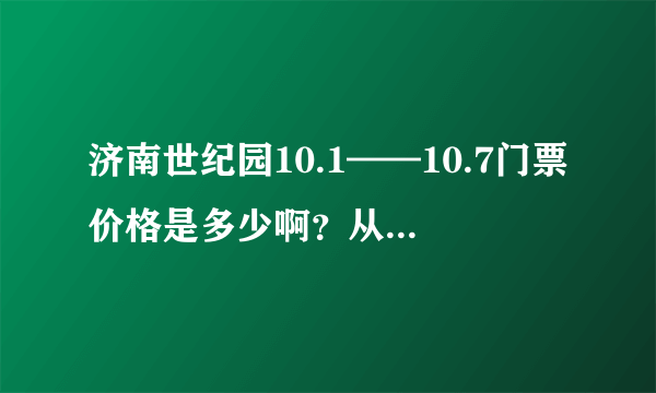 济南世纪园10.1——10.7门票价格是多少啊？从槐荫区可乘多少路到达？