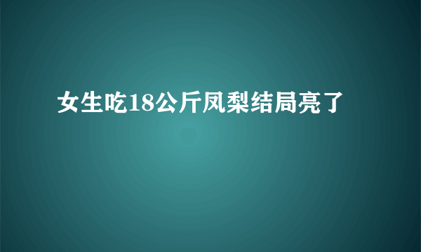 女生吃18公斤凤梨结局亮了