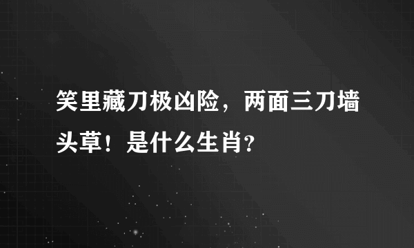 笑里藏刀极凶险，两面三刀墙头草！是什么生肖？