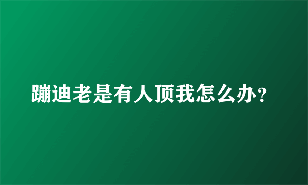 蹦迪老是有人顶我怎么办？