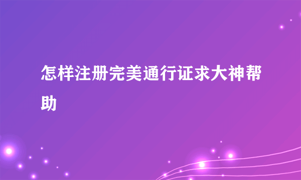 怎样注册完美通行证求大神帮助