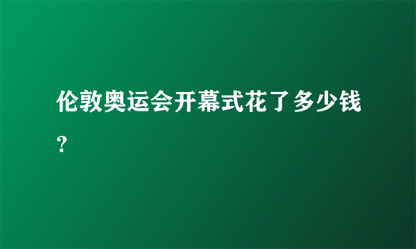 伦敦奥运会开幕式花了多少钱？