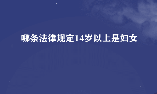 哪条法律规定14岁以上是妇女