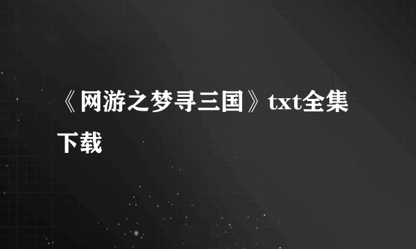 《网游之梦寻三国》txt全集下载