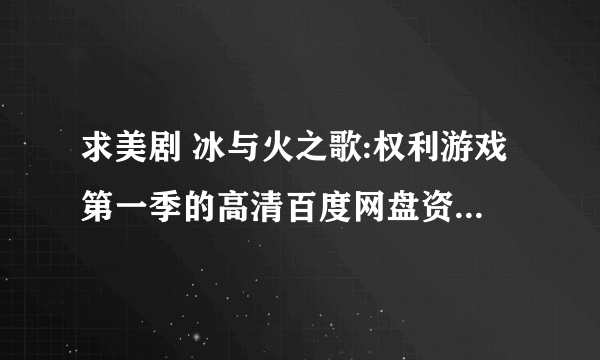 求美剧 冰与火之歌:权利游戏第一季的高清百度网盘资源，谢谢！！