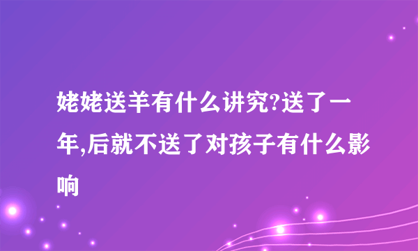 姥姥送羊有什么讲究?送了一年,后就不送了对孩子有什么影响