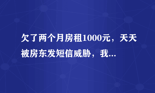 欠了两个月房租1000元，天天被房东发短信威胁，我该怎么办？