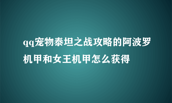 qq宠物泰坦之战攻略的阿波罗机甲和女王机甲怎么获得