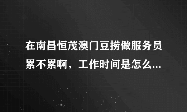 在南昌恒茂澳门豆捞做服务员累不累啊，工作时间是怎么样的呢？