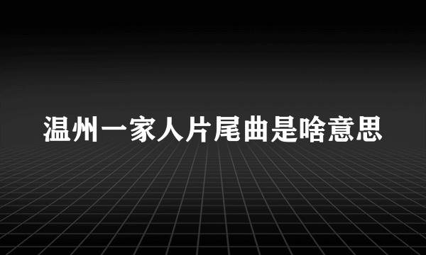 温州一家人片尾曲是啥意思