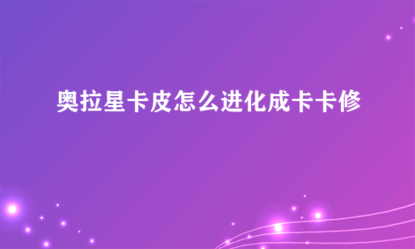 奥拉星卡皮怎么进化成卡卡修