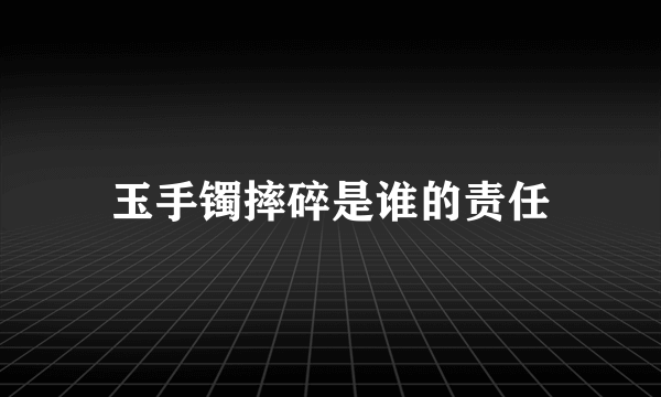 玉手镯摔碎是谁的责任