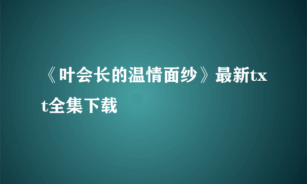 《叶会长的温情面纱》最新txt全集下载