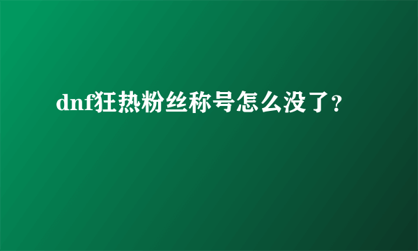 dnf狂热粉丝称号怎么没了？