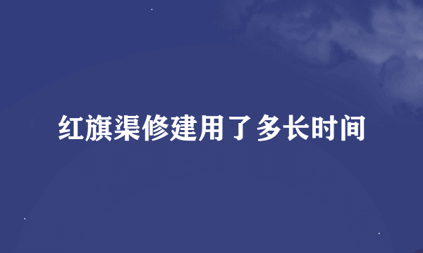 红旗渠修建用了多长时间