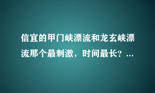 信宜的甲门峡漂流和龙玄峡漂流那个最刺激，时间最长？？？？？十万火急，谢谢