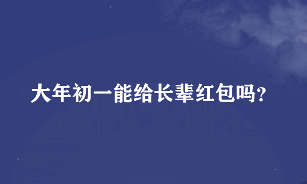 大年初一能给长辈红包吗？