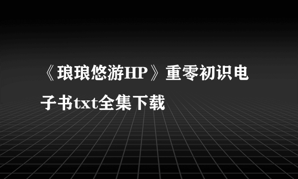 《琅琅悠游HP》重零初识电子书txt全集下载