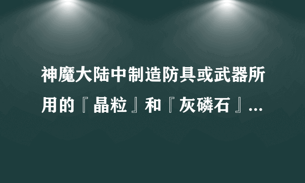 神魔大陆中制造防具或武器所用的『晶粒』和『灰磷石』怎样获得？具体方法是？