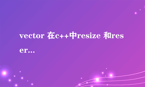 vector 在c++中resize 和reserve的区别