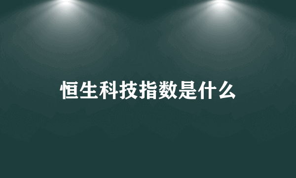 恒生科技指数是什么