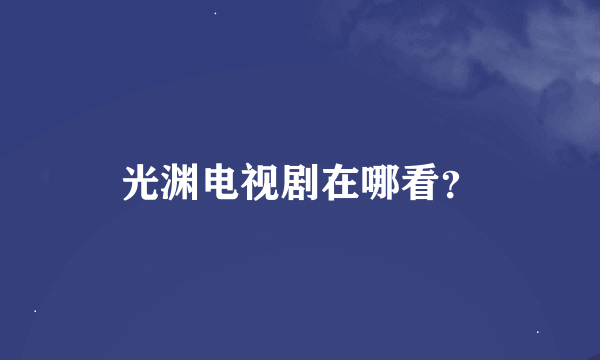 光渊电视剧在哪看？