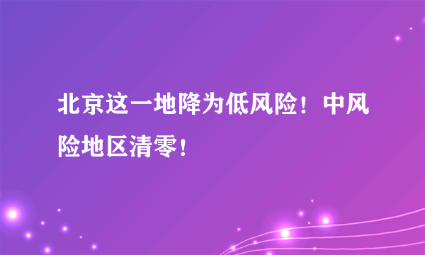 北京这一地降为低风险！中风险地区清零！