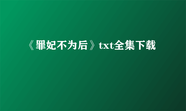 《罪妃不为后》txt全集下载