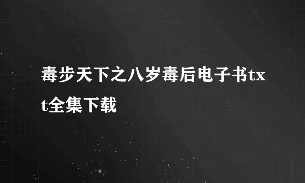 毒步天下之八岁毒后电子书txt全集下载