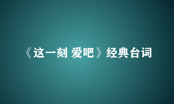 《这一刻 爱吧》经典台词