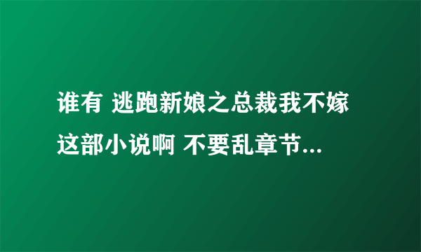 谁有 逃跑新娘之总裁我不嫁 这部小说啊 不要乱章节的 求求求