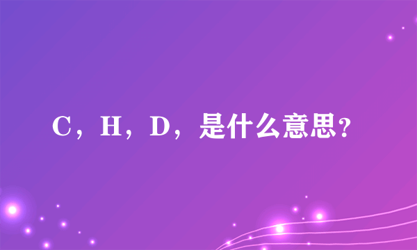 C，H，D，是什么意思？