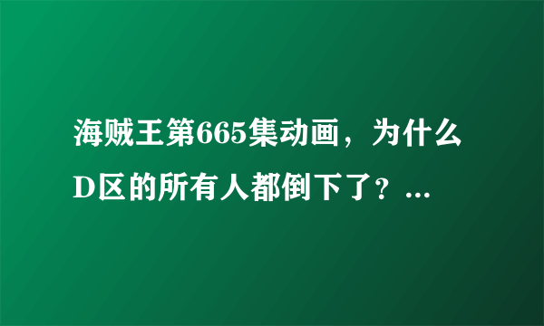 海贼王第665集动画，为什么D区的所有人都倒下了？竞技场上的火是怎么回事，最后起来的人是谁？