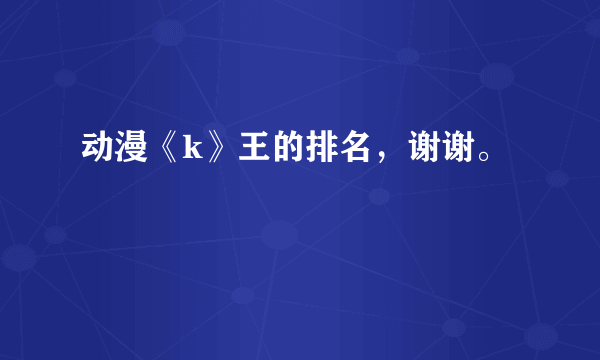 动漫《k》王的排名，谢谢。