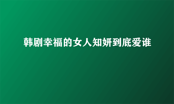 韩剧幸福的女人知妍到底爱谁