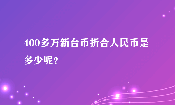 400多万新台币折合人民币是多少呢？