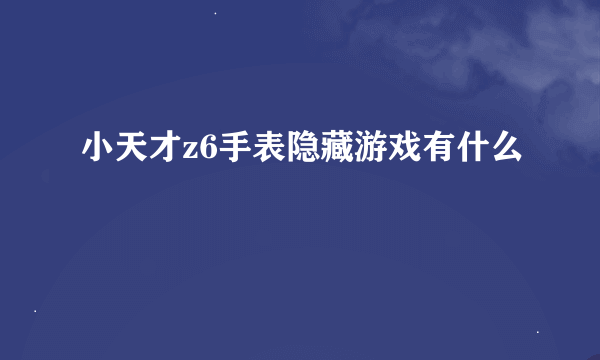 小天才z6手表隐藏游戏有什么